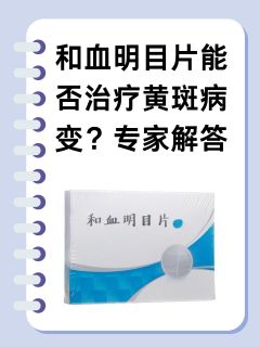 和血明目片能否治疗黄斑病变？专家解答