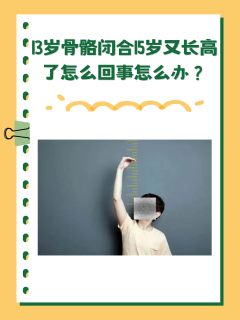 13岁骨骼闭合15岁又长高了怎么回事怎么办？