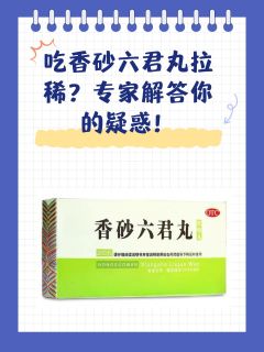 吃香砂六君丸拉稀？专家解答你的疑惑！