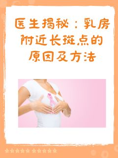 医生揭秘：乳房附近长斑点的原因及方法