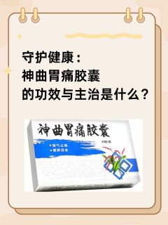 守护健康：神曲胃痛胶囊的功效与主治是什么？