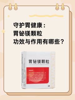 守护胃健康：胃铋镁颗粒功效与作用有哪些？