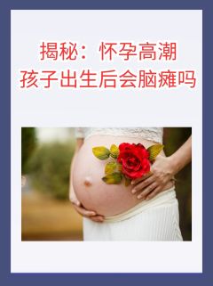 揭秘：怀孕高潮孩子出生后会脑瘫吗