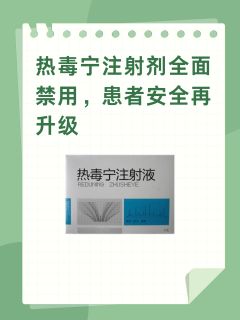 热毒宁注射剂全面禁用，患者安全再升级