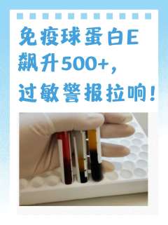 免疫球蛋白E飙升500+，过敏警报拉响！