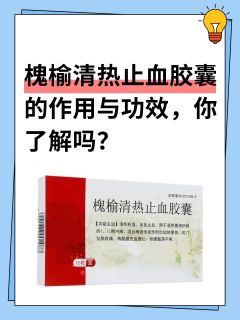 槐榆清热止血胶囊的作用与功效，你了解吗？