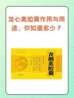 龙心素胶囊作用与用途，你知道多少？