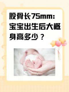 股骨长75mm：宝宝出生后大概身高多少？