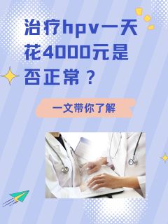 治疗hpv一天花4000元是否正常？一文带你了解