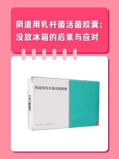 阴道用乳杆菌活菌胶囊：没放冰箱的后果与应对