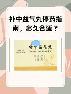 补中益气丸停药指南，多久合适？