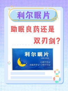 利尔眠片：助眠良药还是双刃剑？