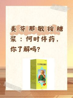 美芬那敏铵糖浆：何时停药，你了解吗？